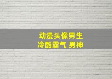 动漫头像男生冷酷霸气 男神